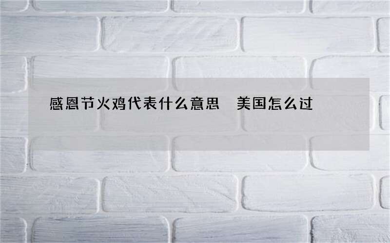 感恩节火鸡代表什么意思 美国怎么过